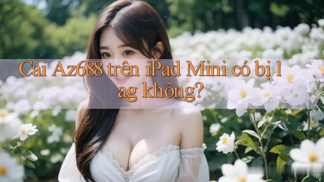 Cài Az688 trên iPad Mini có bị lag không? Cài Az688 trên iPad Mini có bị lag không?
