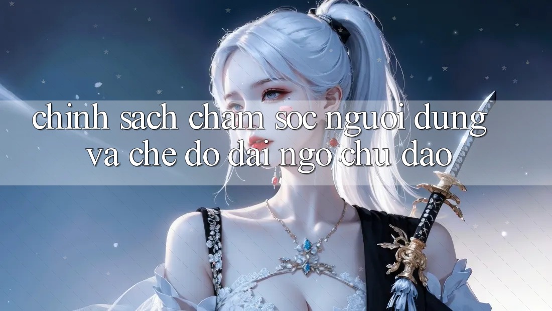 Chính Sách Chăm Sóc Người dùng Và Chế Độ Đãi Ngộ Chu Đáo