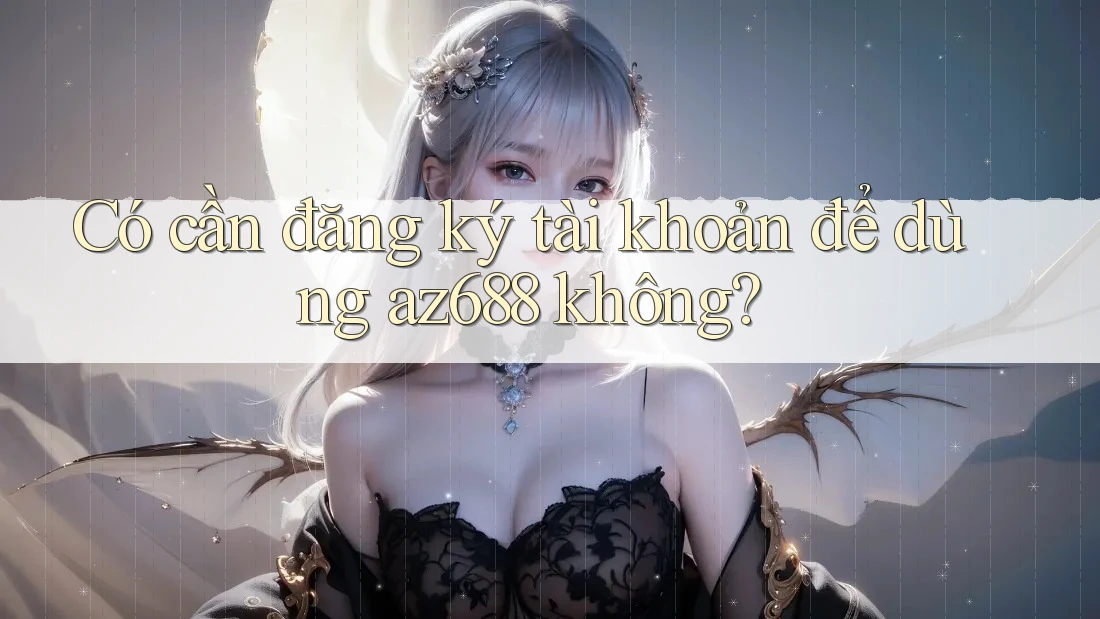Có cần đăng ký tài khoản để dùng az688 không? Có cần đăng ký tài khoản để dùng az688 không?