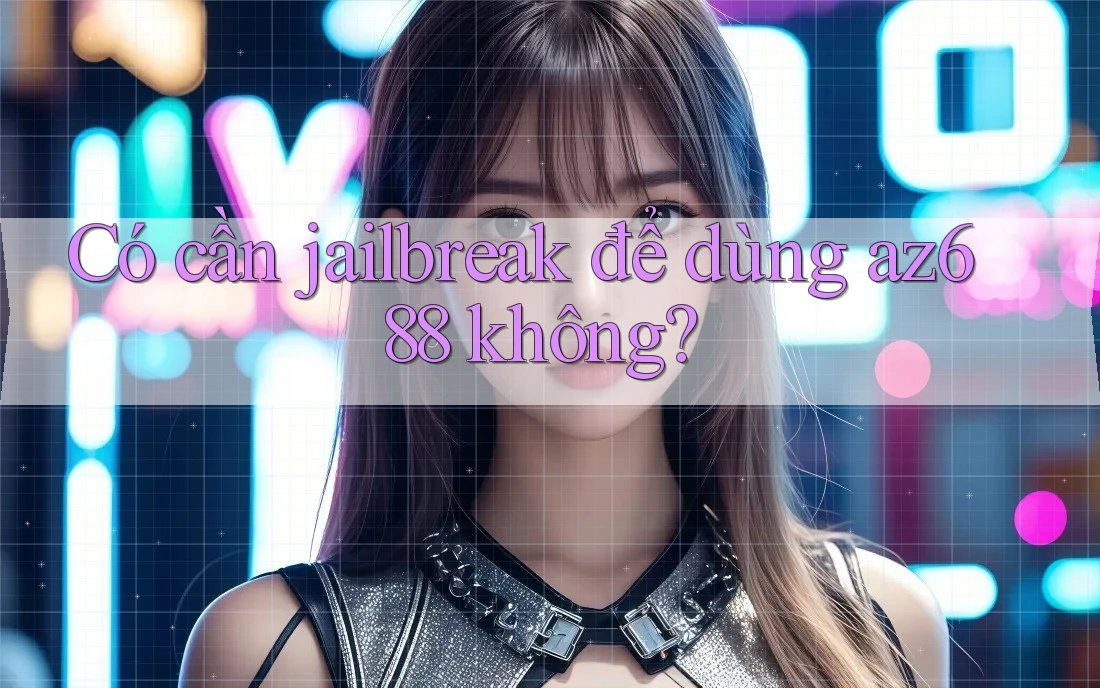 Có cần jailbreak để dùng az688 không?