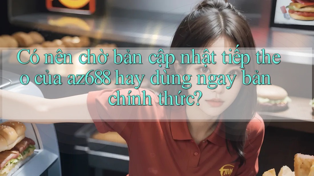 Có nên chờ bản cập nhật tiếp theo của az688 hay dùng ngay bản chính thức? Có nên chờ bản cập nhật tiếp theo của az688 hay dùng ngay bản chính thức?