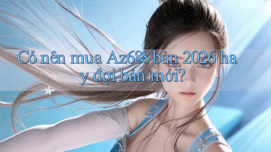 Có nên mua Az688 bản 2026 hay đợi bản mới? Có nên mua Az688 bản 2026 hay đợi bản mới?