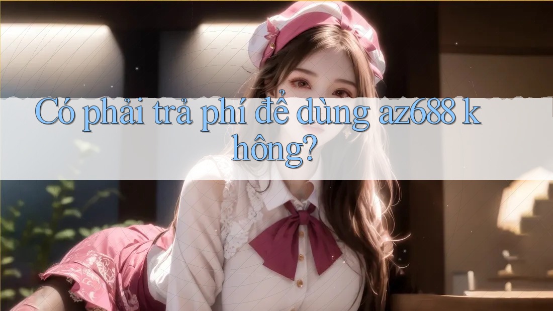Có phải trả phí để dùng az688 không?