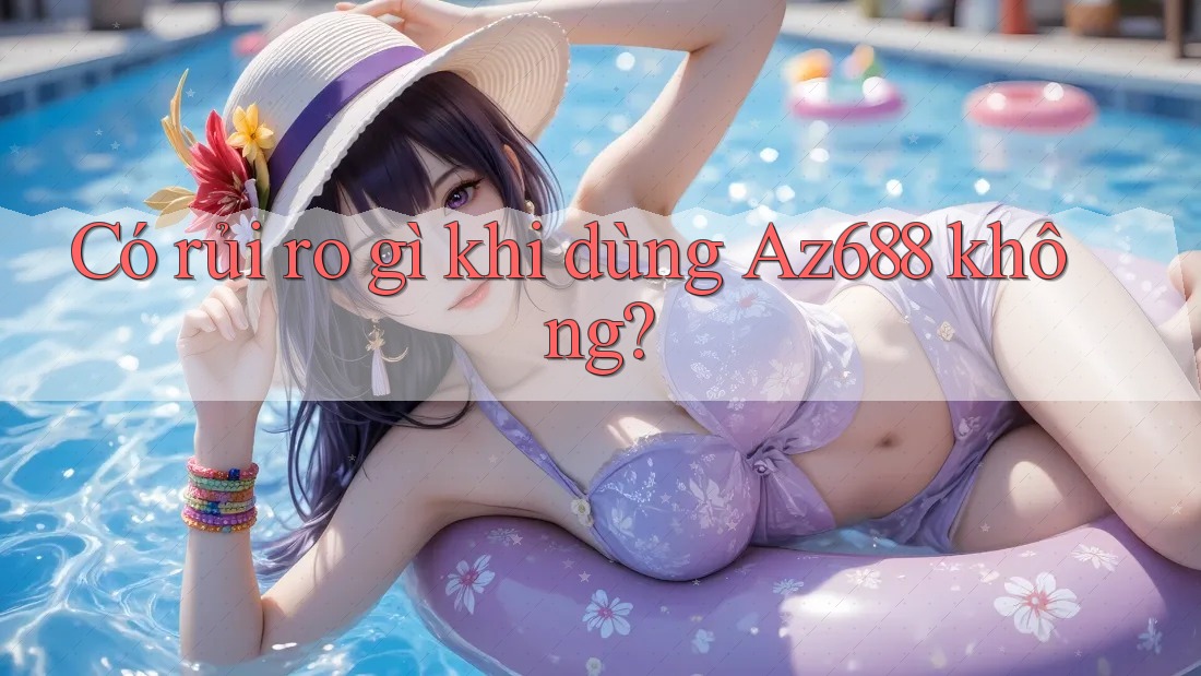 Có rủi ro gì khi dùng Az688 không?