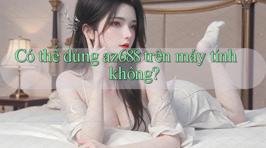 Có thể dùng az688 trên máy tính không?