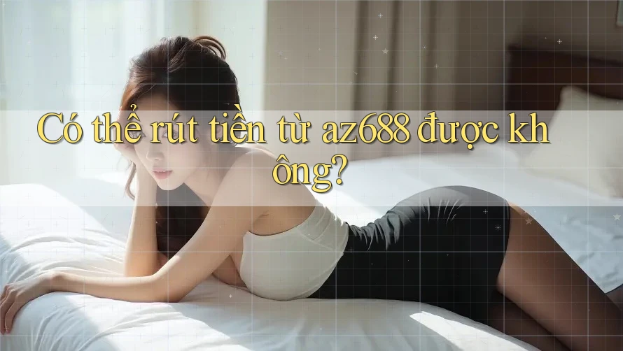 Có thể rút tiền từ az688 được không? Có thể rút tiền từ az688 được không?