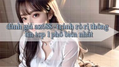 đánh giá az688   tránh rò rỉ thông tin top 1 phổ biến nhất