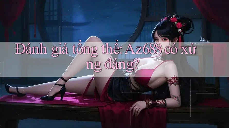 Đánh giá tổng thể: Az688 có xứng đáng? Đánh giá tổng thể: Az688 có xứng đáng?
