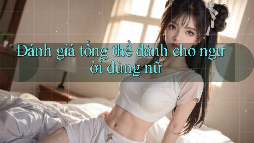 Đánh giá tổng thể dành cho người dùng nữ