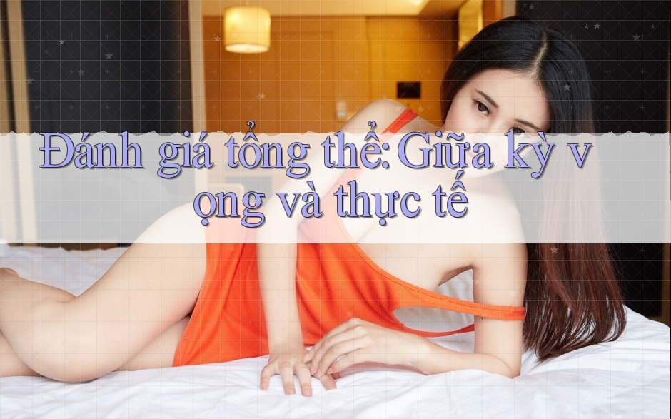 Đánh giá tổng thể: giữa kỳ vọng và thực tế Đánh giá tổng thể: giữa kỳ vọng và thực tế