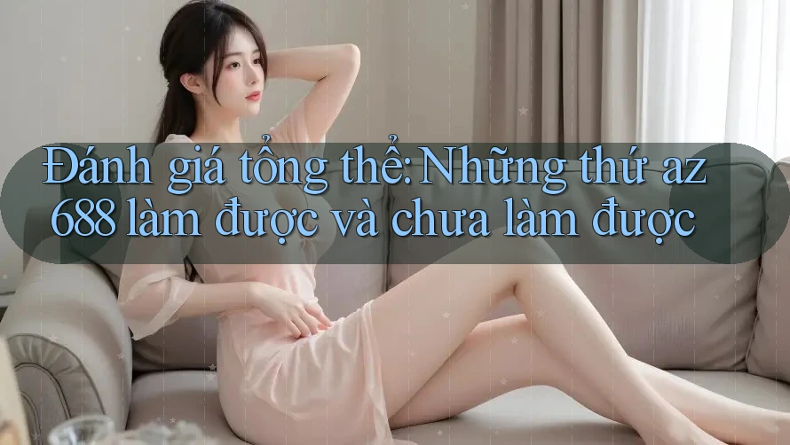 Đánh giá tổng thể: Những thứ az688 làm được và chưa làm được Đánh giá tổng thể: Những thứ az688 làm được và chưa làm được