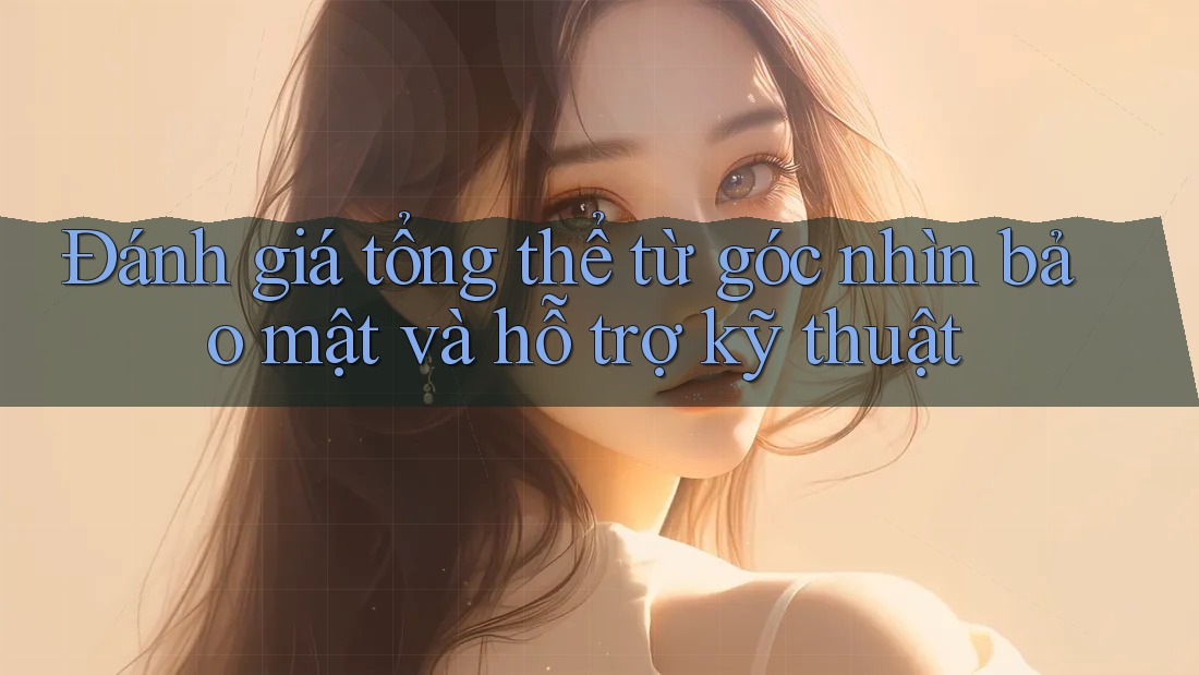 Đánh giá tổng thể từ góc nhìn bảo mật và hỗ trợ kỹ thuật