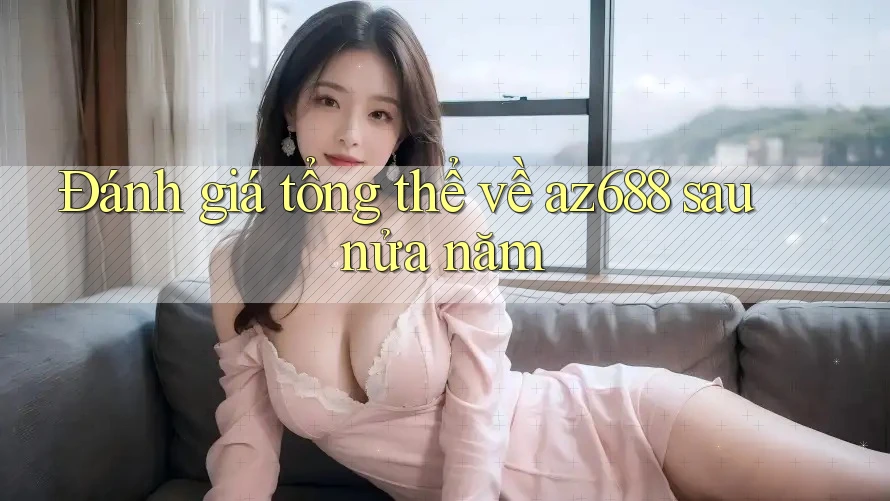Đánh giá tổng thể về az688 sau nửa năm