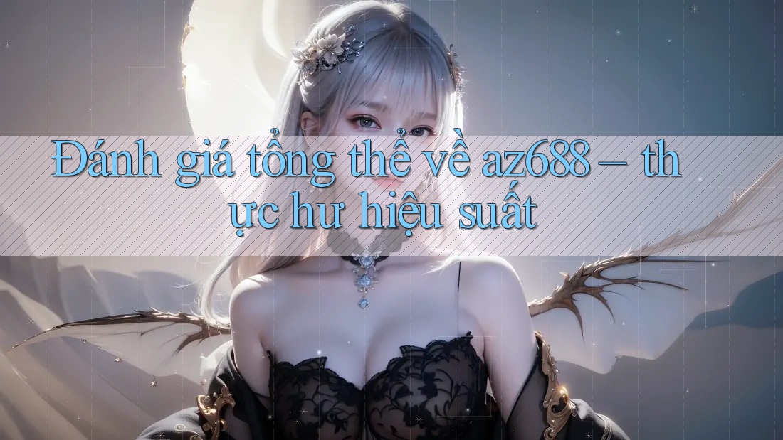 Đánh giá tổng thể về az688 – thực hư hiệu suất Đánh giá tổng thể về az688 – thực hư hiệu suất