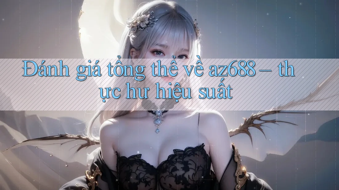 Đánh giá tổng thể về az688 – thực hư hiệu suất Đánh giá tổng thể về az688 – thực hư hiệu suất