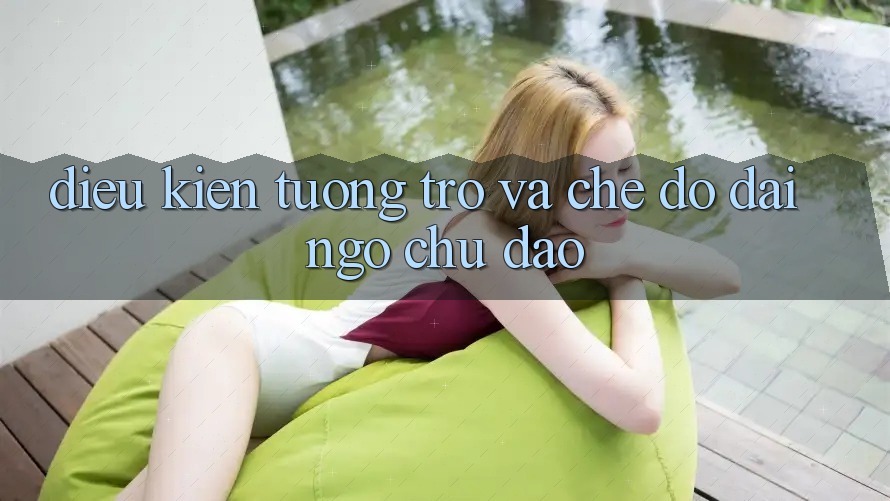 Điều kiện Tương trợ Và Chế Độ Đãi Ngộ Chu Đáo Điều kiện Tương trợ Và Chế Độ Đãi Ngộ Chu Đáo