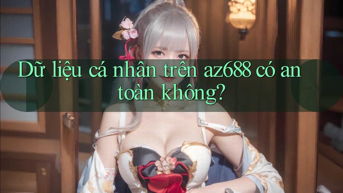 Dữ liệu cá nhân trên az688 có an toàn không?