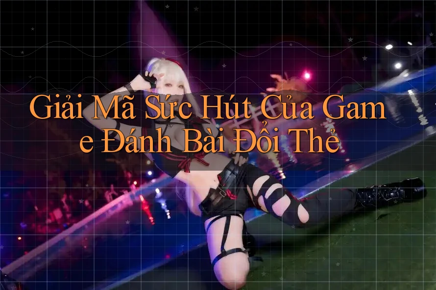 Giải Mã Sức Hút Của Game Đánh Bài Đổi Thẻ Giải Mã Sức Hút Của Game Đánh Bài Đổi Thẻ