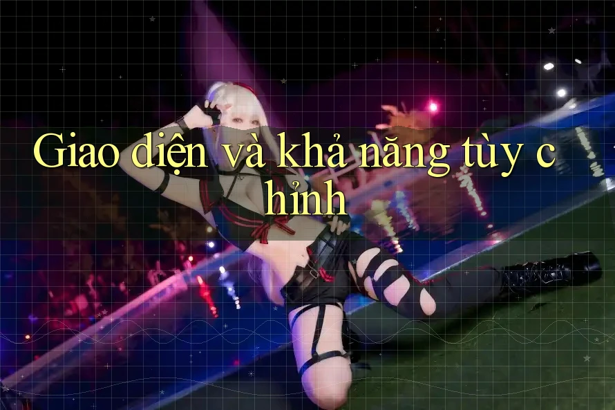 Giao diện và khả năng tùy chỉnh