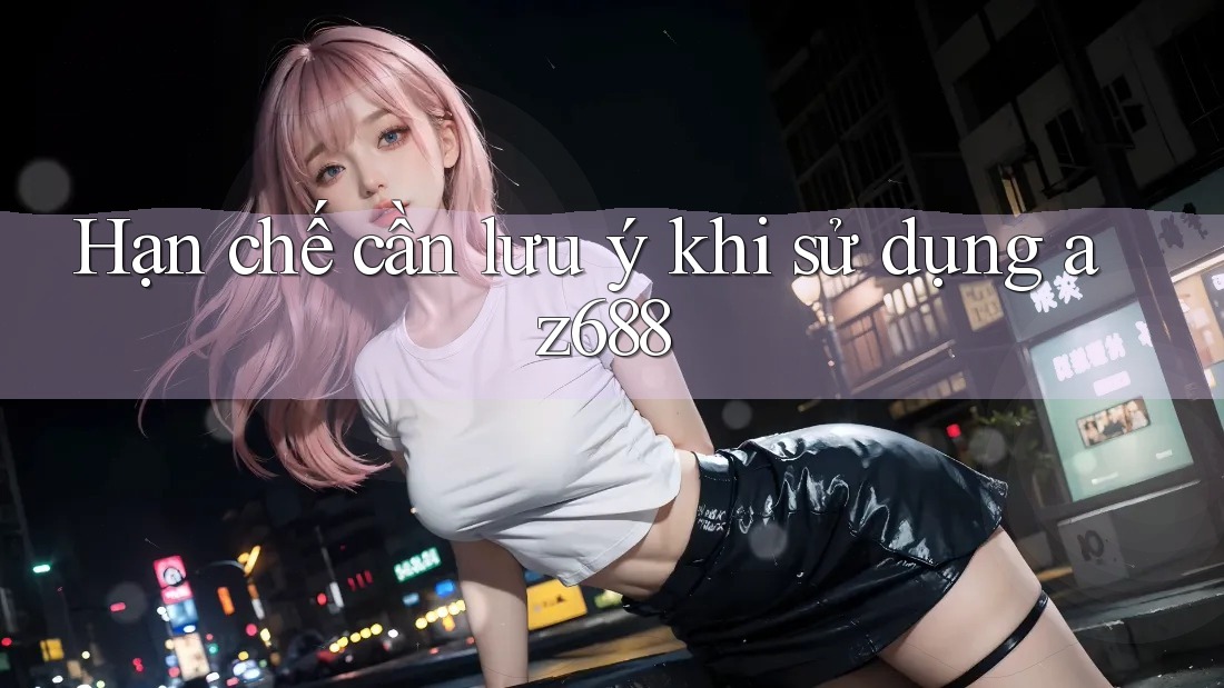 Hạn chế cần lưu ý khi sử dụng az688