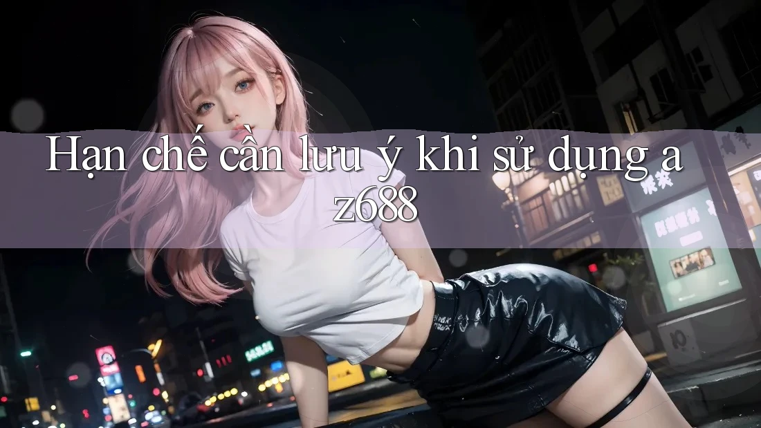 Hạn chế cần lưu ý khi sử dụng az688