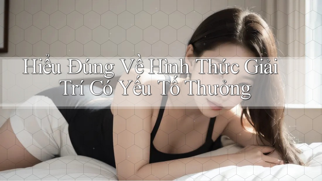 Hiểu Đúng Về Hình Thức Giải Trí Có Yếu Tố Thưởng Hiểu Đúng Về Hình Thức Giải Trí Có Yếu Tố Thưởng