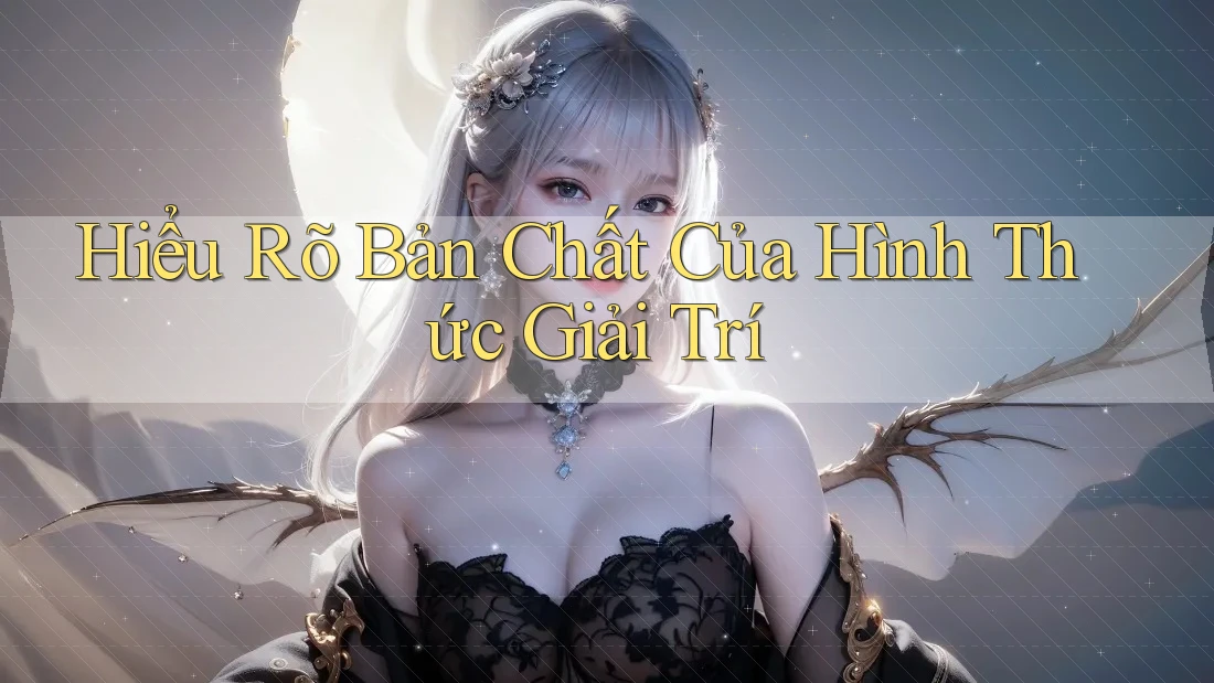 Hiểu Rõ Bản Chất Của Hình Thức Giải Trí Hiểu Rõ Bản Chất Của Hình Thức Giải Trí