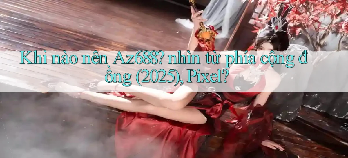 Khi nào nên Az688 nhìn từ phía cộng đồng (2025), Pixel