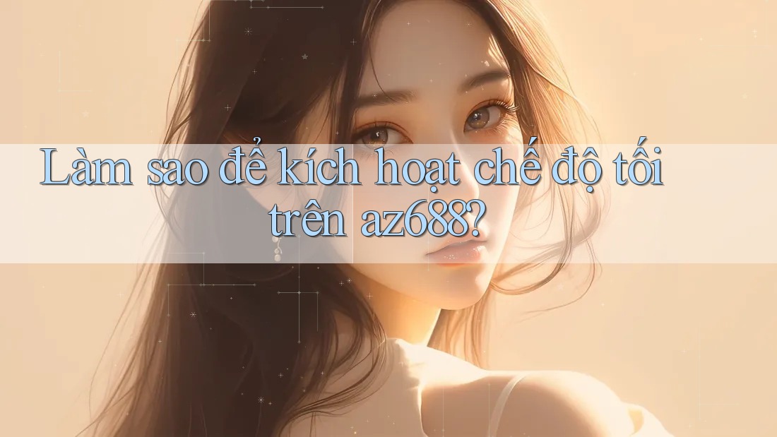Làm sao để kích hoạt chế độ tối trên az688?