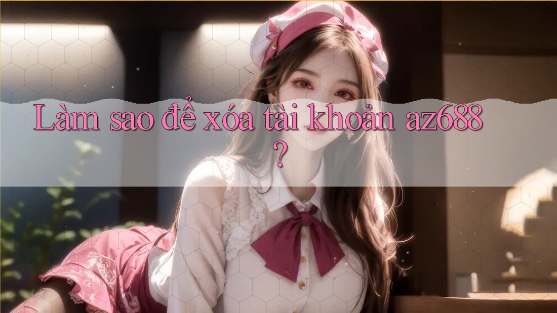 Làm sao để xóa tài khoản az688? Làm sao để xóa tài khoản az688?