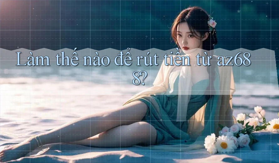 Làm thế nào để rút tiền từ az688? Làm thế nào để rút tiền từ az688?