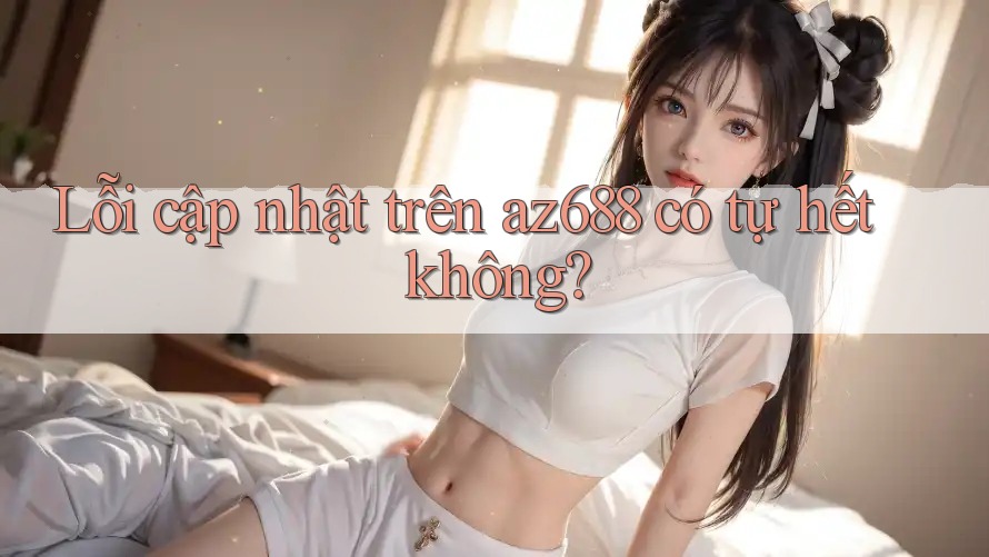 Lỗi cập nhật trên az688 có tự hết không?