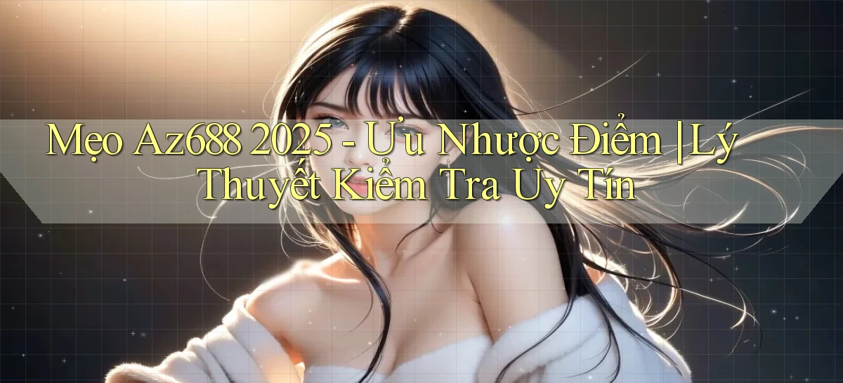 mẹo Az688 2025   ưu nhược điểm lý thuyết kiểm tra uy tín