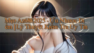 mẹo Az688 2025   ưu nhược điểm lý thuyết kiểm tra uy tín