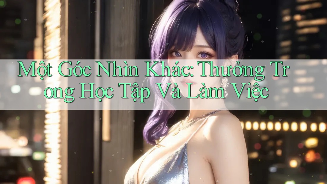 Một Góc Nhìn Khác: Thưởng Trong Học Tập Và Làm Việc