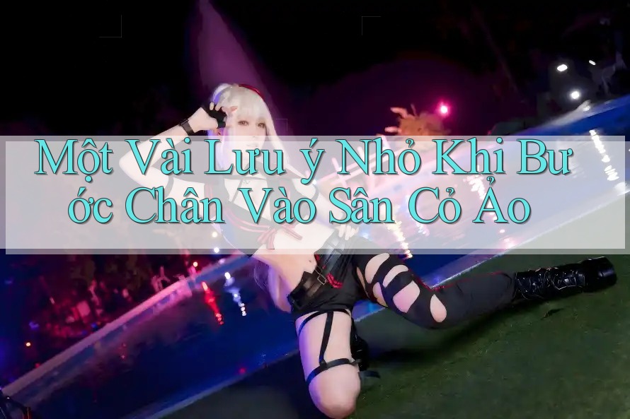 Một Vài Lưu ý Nhỏ Khi Bước Chân Vào Sân Cỏ Ảo