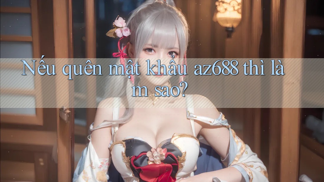 Nếu quên mật khẩu az688 thì làm sao?