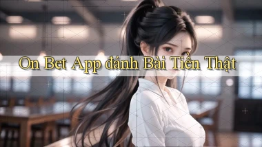on bet app đánh bài tiền thật