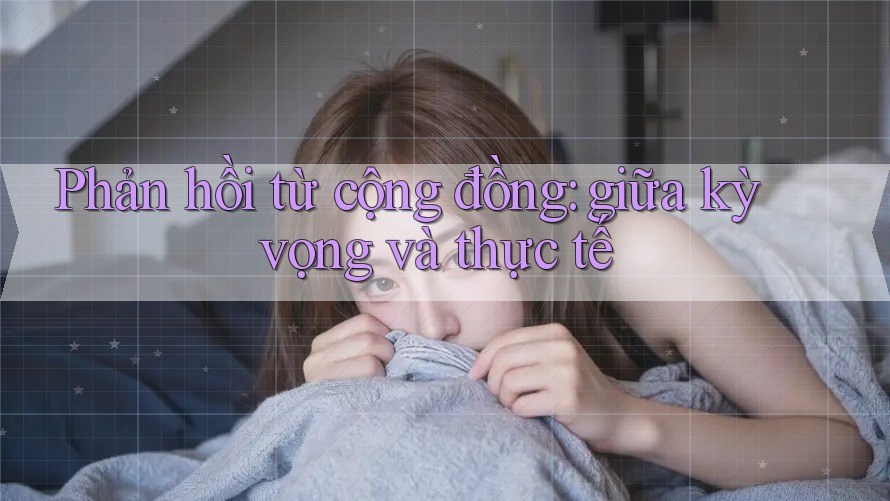 Phản hồi từ cộng đồng: giữa kỳ vọng và thực tế Phản hồi từ cộng đồng: giữa kỳ vọng và thực tế