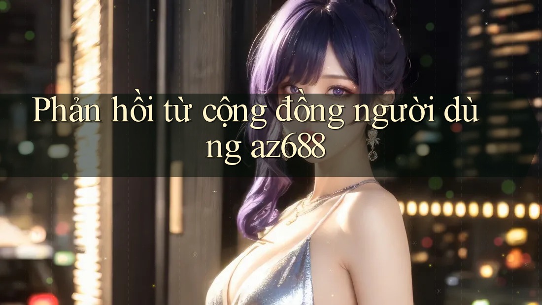 Phản hồi từ cộng đồng người dùng az688