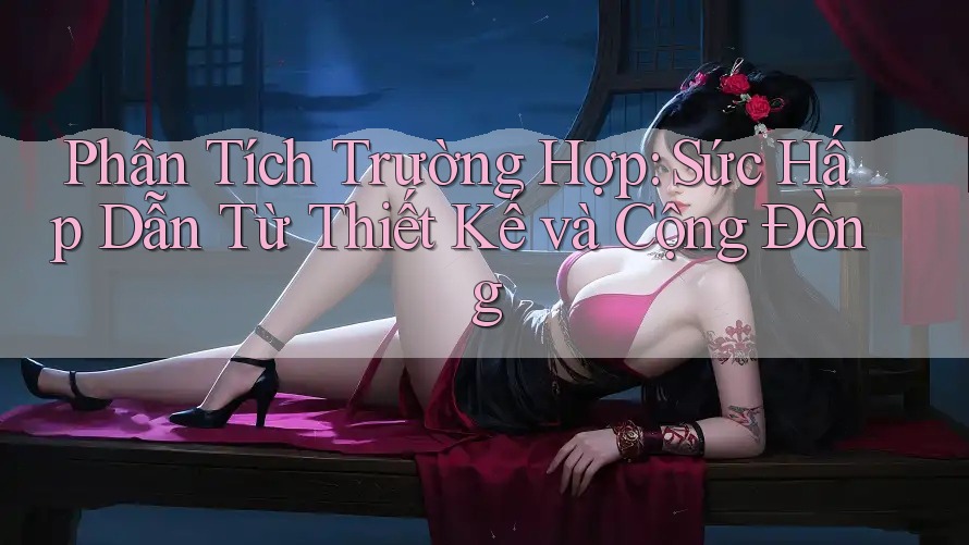 Phân Tích Trường Hợp: Sức Hấp Dẫn Từ Thiết Kế và Cộng Đồng Phân Tích Trường Hợp: Sức Hấp Dẫn Từ Thiết Kế và Cộng Đồng