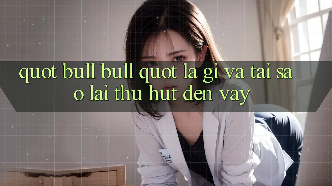 " Bull Bull" Là Gì Và Tại Sao Lại Thu Hút Đến Vậy? " Bull Bull" Là Gì Và Tại Sao Lại Thu Hút Đến Vậy?