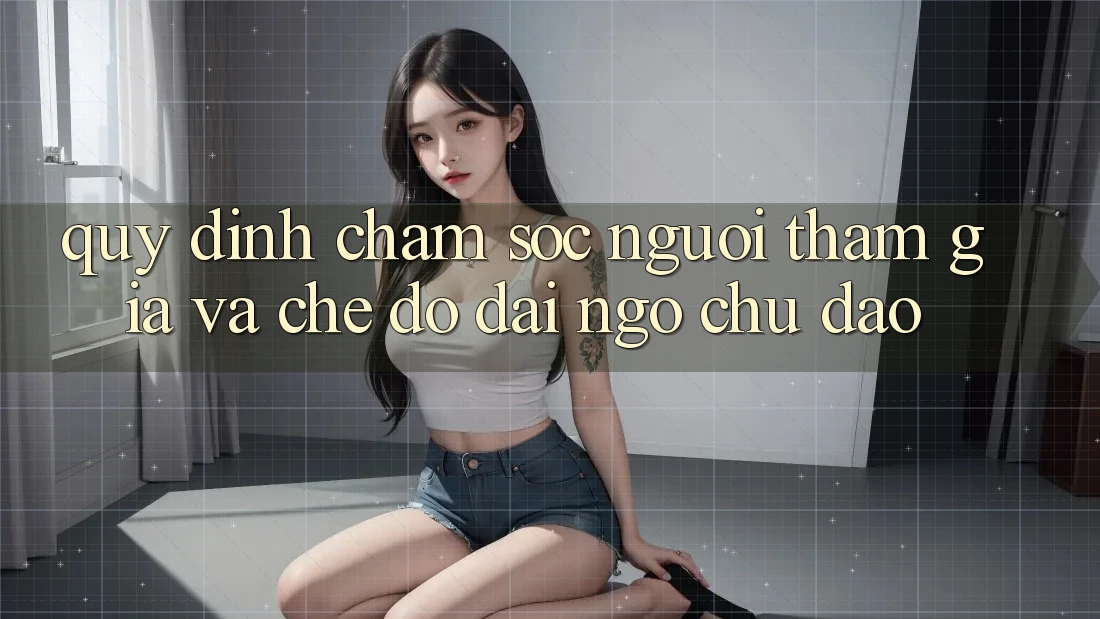 Quy định Chăm Sóc Người tham gia Và Chế Độ Đãi Ngộ Chu Đáo