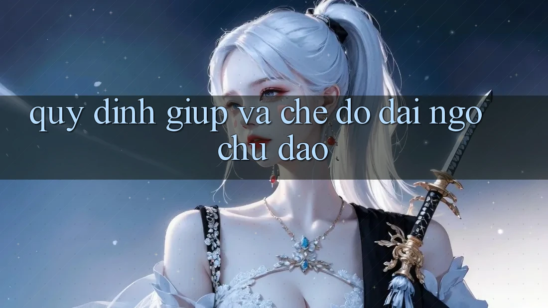 Quy định Giúp Và Chế Độ Đãi Ngộ Chu Đáo Quy định Giúp Và Chế Độ Đãi Ngộ Chu Đáo