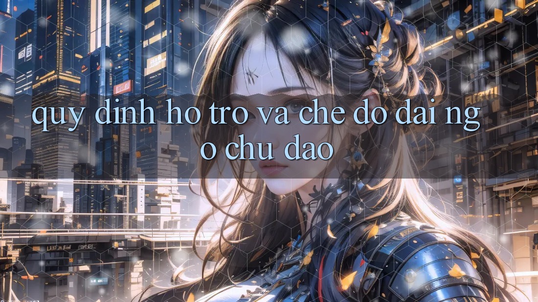 Quy định Hỗ trợ Và Chế Độ Đãi Ngộ Chu Đáo