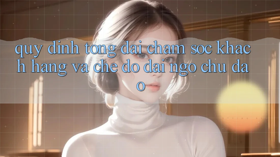 Quy định Tổng đài chăm sóc khách hàng Và Chế Độ Đãi Ngộ Chu Đáo