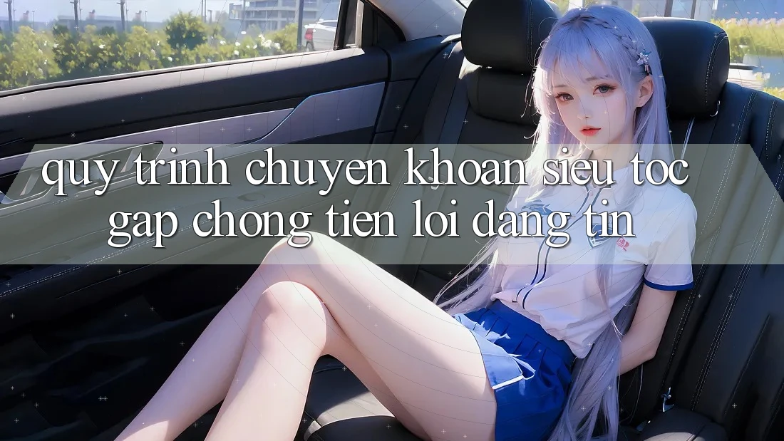 Quy Trình Chuyển khoản Siêu Tốc: Gấp Chóng – Tiện Lợi – Đáng tin Quy Trình Chuyển khoản Siêu Tốc: Gấp Chóng – Tiện Lợi – Đáng tin