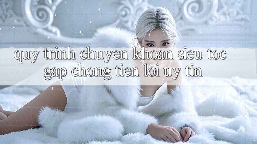 Quy Trình Chuyển khoản Siêu Tốc: Gấp Chóng – Tiện Lợi – Uy tín Quy Trình Chuyển khoản Siêu Tốc: Gấp Chóng – Tiện Lợi – Uy tín