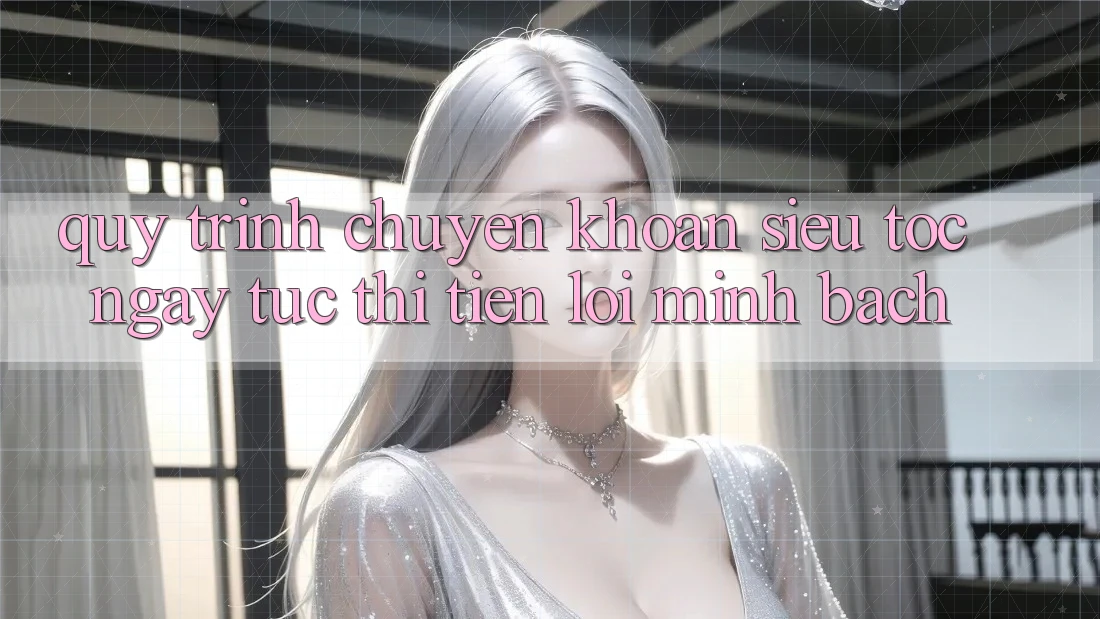 Quy Trình Chuyển khoản Siêu Tốc: Ngay tức thì – Tiện Lợi – Minh Bạch Quy Trình Chuyển khoản Siêu Tốc: Ngay tức thì – Tiện Lợi – Minh Bạch
