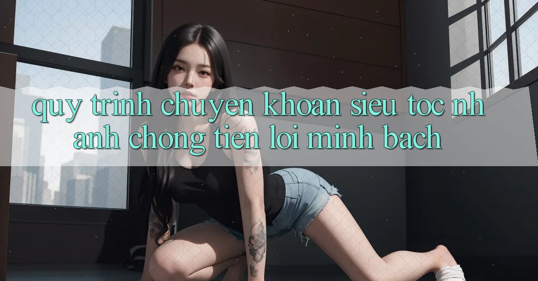 Quy Trình Chuyển khoản Siêu Tốc: Nhanh Chóng – Tiện Lợi – Minh Bạch